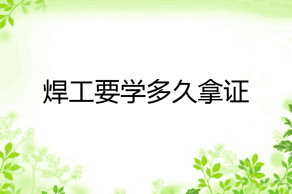 焊工要学多久拿证