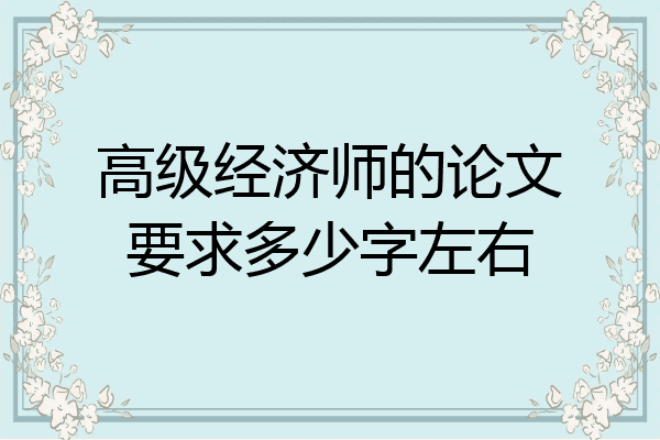 高级经济师的论文要求多少字左右