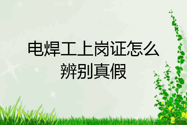 电焊工上岗证怎么辨别真假