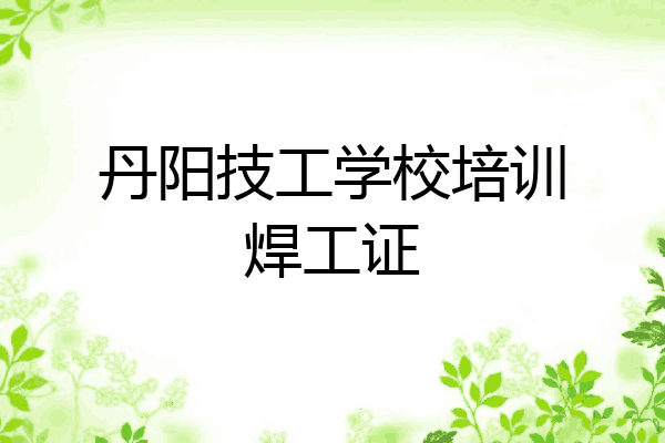 丹阳技工学校培训焊工证