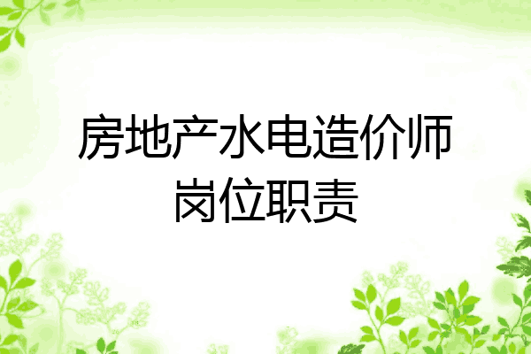 房地产水电造价师岗位职责