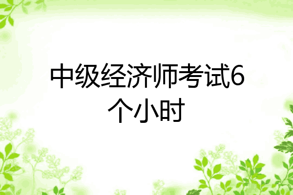 中级经济师考试6个小时