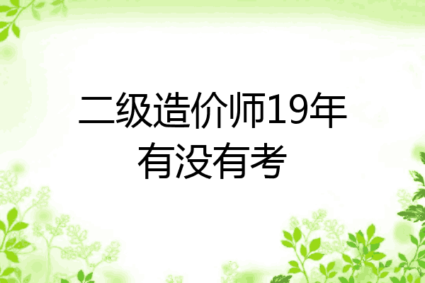 二级造价师19年有没有考