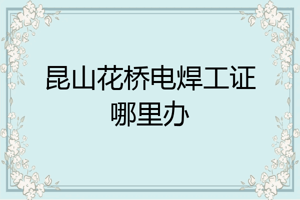昆山花桥电焊工证哪里办