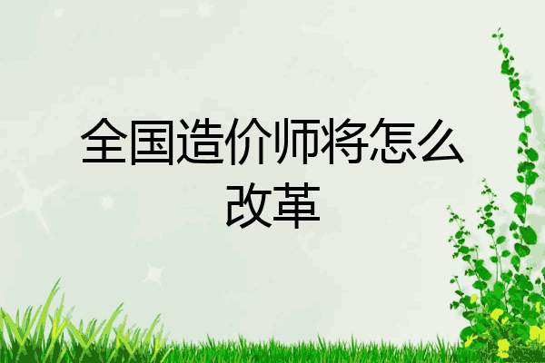 全国造价师将怎么改革