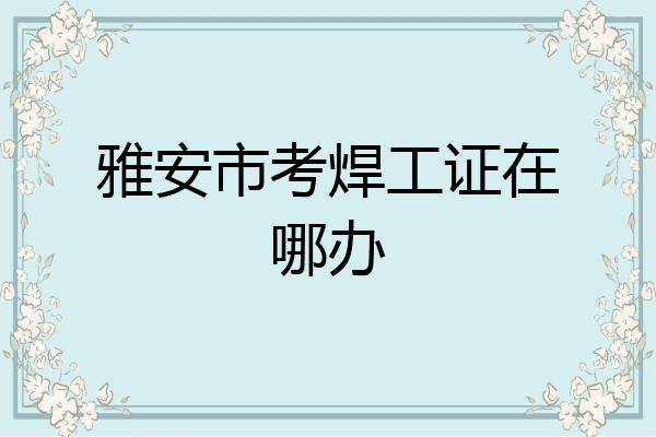 雅安市考焊工证在哪办