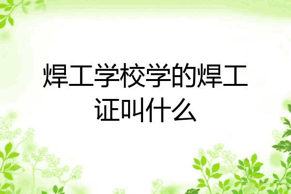 焊工学校学的焊工证叫什么