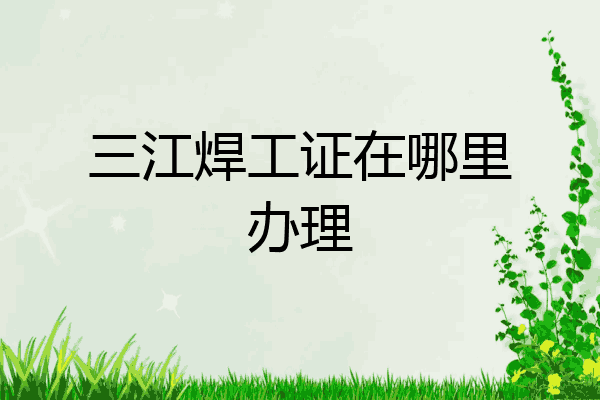 三江焊工证在哪里办理