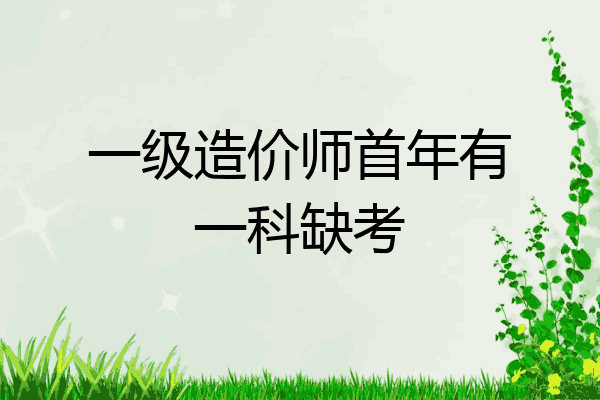 一级造价师首年有一科缺考