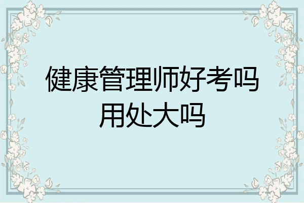 健康管理师好考吗用处大吗
