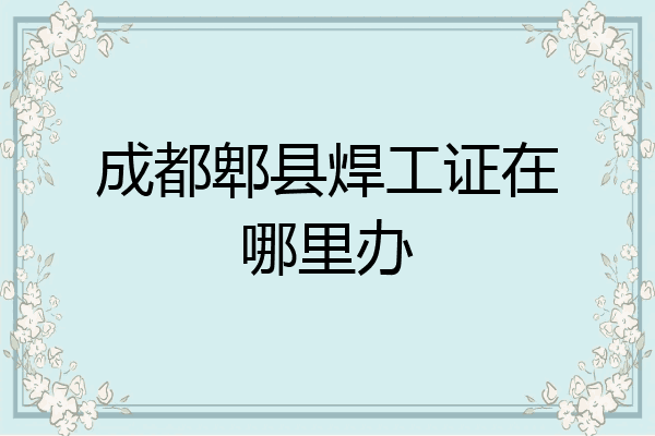 成都郫县焊工证在哪里办