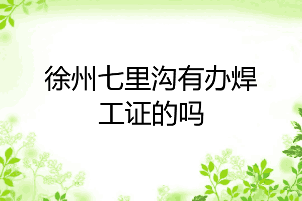 徐州七里沟有办焊工证的吗