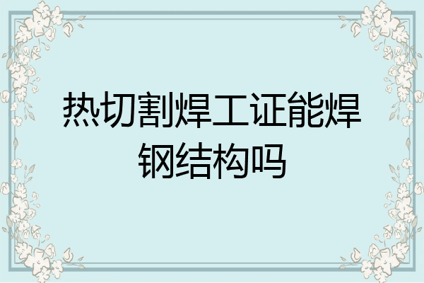热切割焊工证能焊钢结构吗