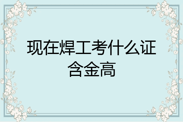 现在焊工考什么证含金高