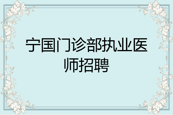 宁国门诊部执业医师招聘