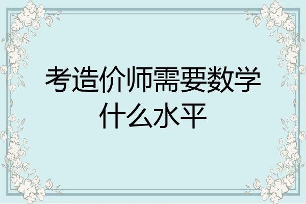 考造价师需要数学什么水平