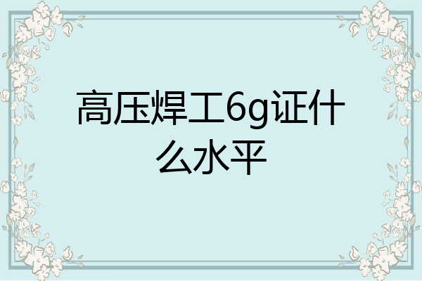 高压焊工6g证什么水平