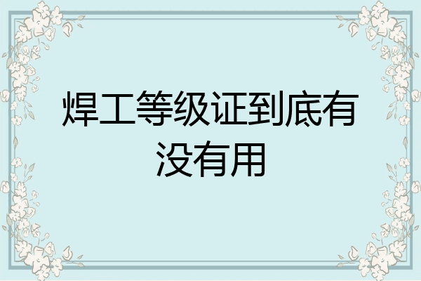 焊工等级证到底有没有用