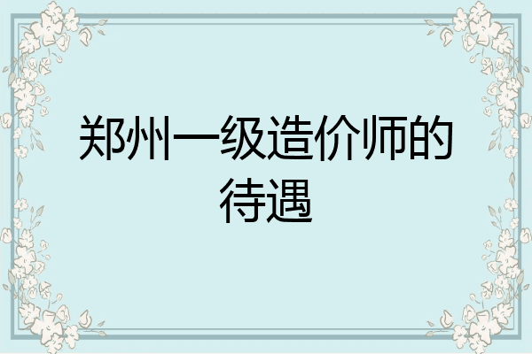 郑州一级造价师的待遇