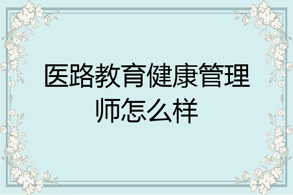 医路教育健康管理师怎么样