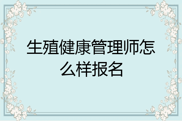 生殖健康管理师怎么样报名