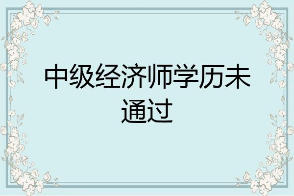 中级经济师学历未通过