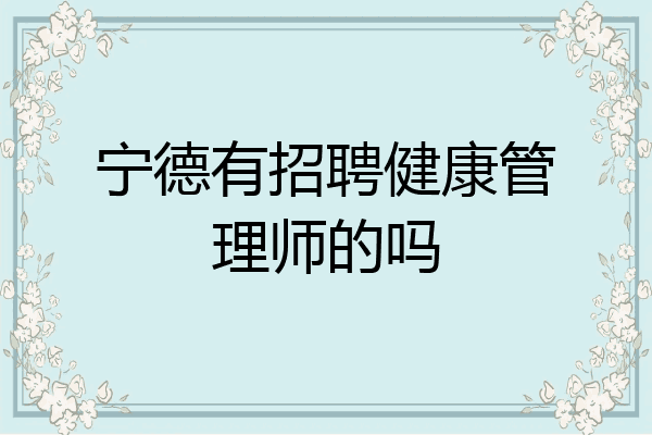 宁德有招聘健康管理师的吗