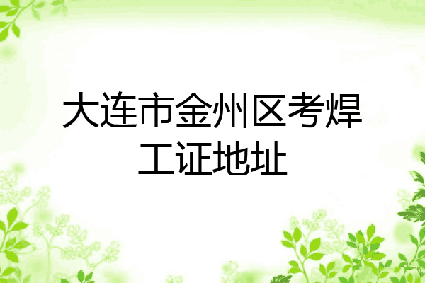 大连市金州区考焊工证地址