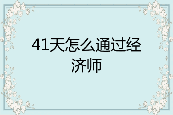 41天怎么通过经济师