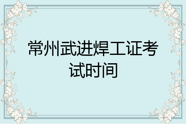 常州武进焊工证考试时间