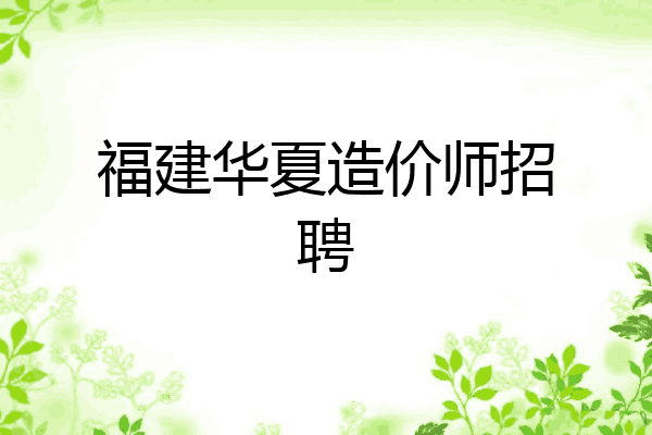 福建华夏造价师招聘