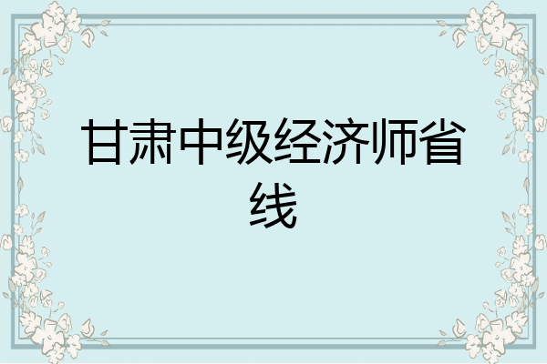 甘肃中级经济师省线