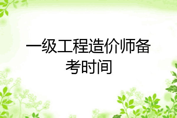 一级工程造价师备考时间