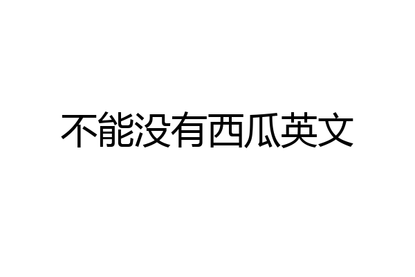 不能没有西瓜英文