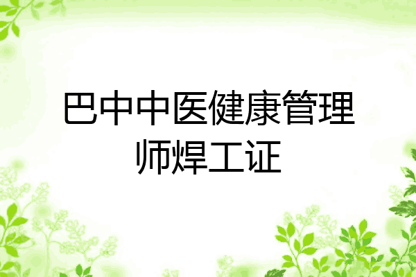巴中中医健康管理师焊工证