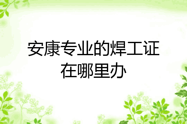 安康专业的焊工证在哪里办