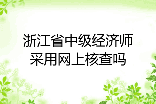 浙江省中级经济师采用网上核查吗