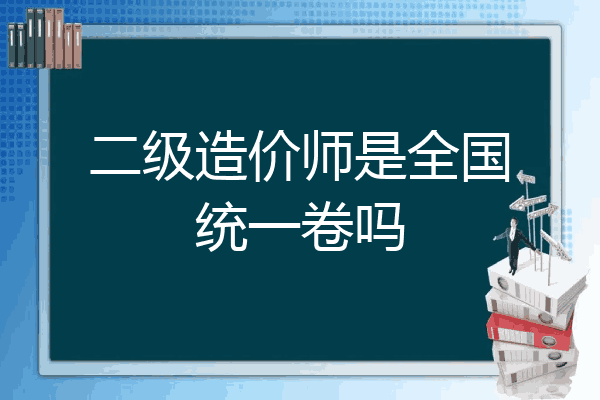 二级造价师是全国统一卷吗