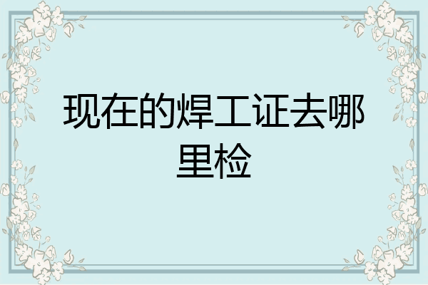 现在的焊工证去哪里检