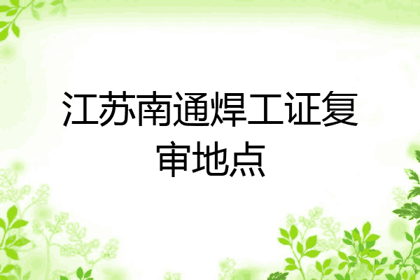 江苏南通焊工证复审地点