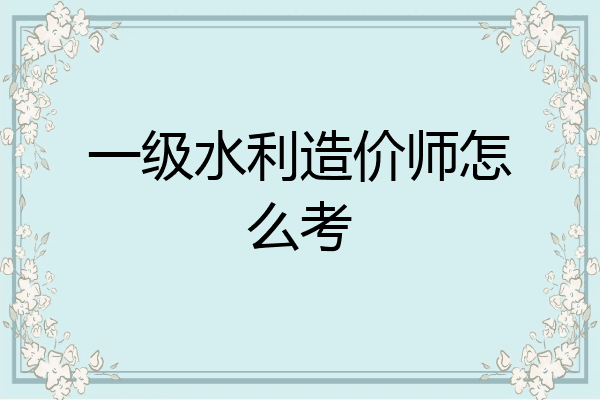 一级水利造价师怎么考