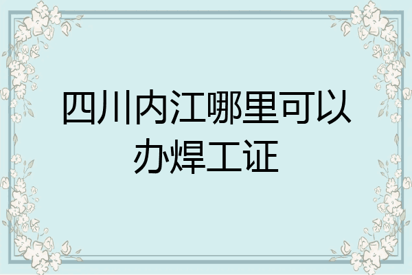 四川内江哪里可以办焊工证
