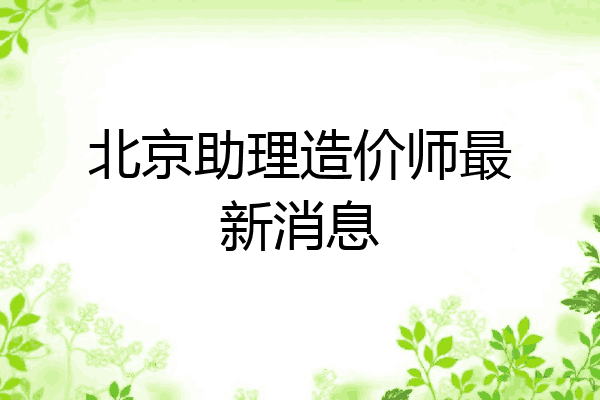北京助理造价师最新消息