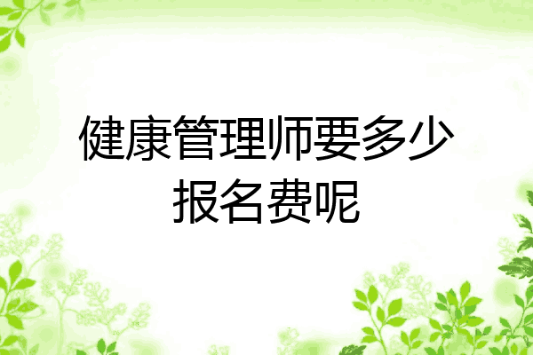 健康管理师要多少报名费呢