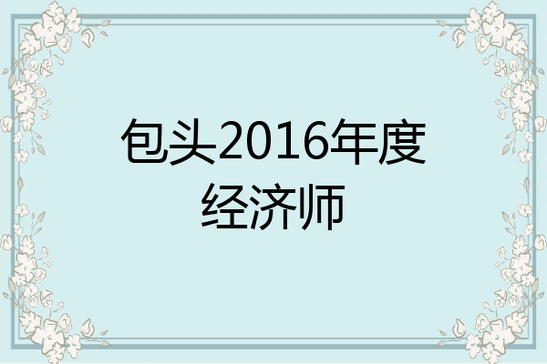 包头2016年度经济师