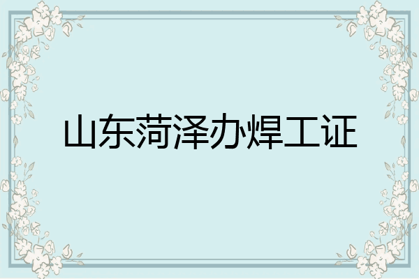 山东菏泽办焊工证