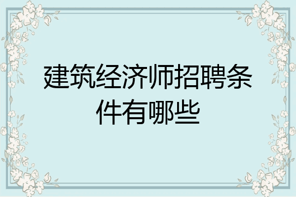 建筑经济师招聘条件有哪些