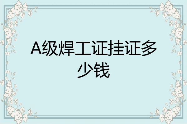 A级焊工证挂证多少钱