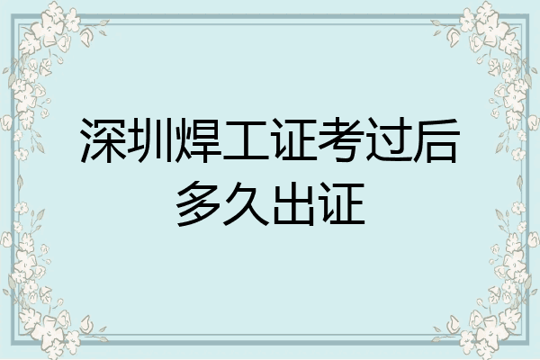 深圳焊工证考过后多久出证