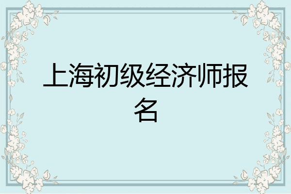 上海初级经济师报名